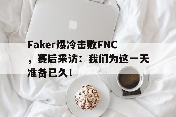 九游官网官方入口-Faker爆冷击败FNC，赛后采访：我们为这一天准备已久！